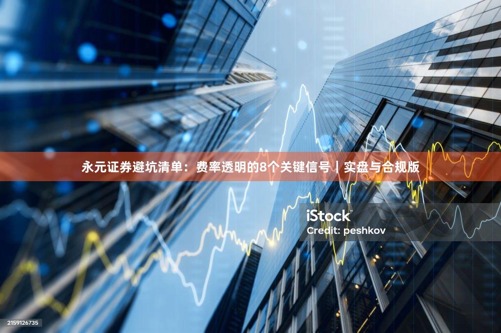 永元证券避坑清单：费率透明的8个关键信号｜实盘与合规版