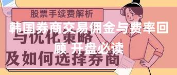 韩国券商交易佣金与费率回顾 开盘必读
