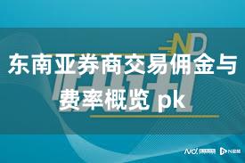 东南亚券商交易佣金与费率概览 pk