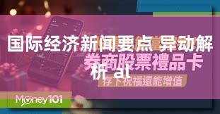 国际经济新闻要点 异动解析 al