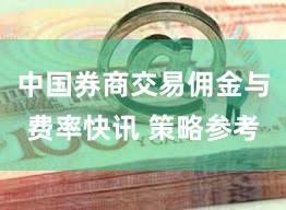 中国券商交易佣金与费率快讯 策略参考