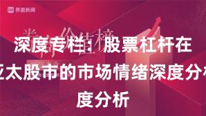 深度专栏：股票杠杆在亚太股市的市场情绪深度分析