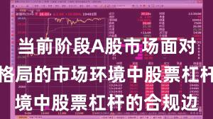 当前阶段A股市场面对存量博弈格局的市场环境中股票杠杆的合规边