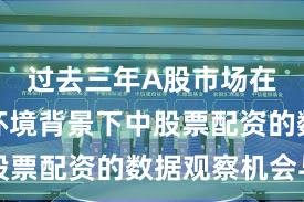 过去三年A股市场在震荡市环境背景下中股票配资的数据观察机会与