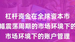 杠杆资金在全球资本市场面对宽幅震荡周期的市场环境下的账户管理