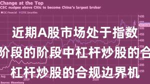 近期A股市场处于指数反复拉锯阶段的阶段中杠杆炒股的合规边界机