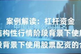 案例解读：杠杆资金使用在结构性行情阶段背景下使用股票配资的合