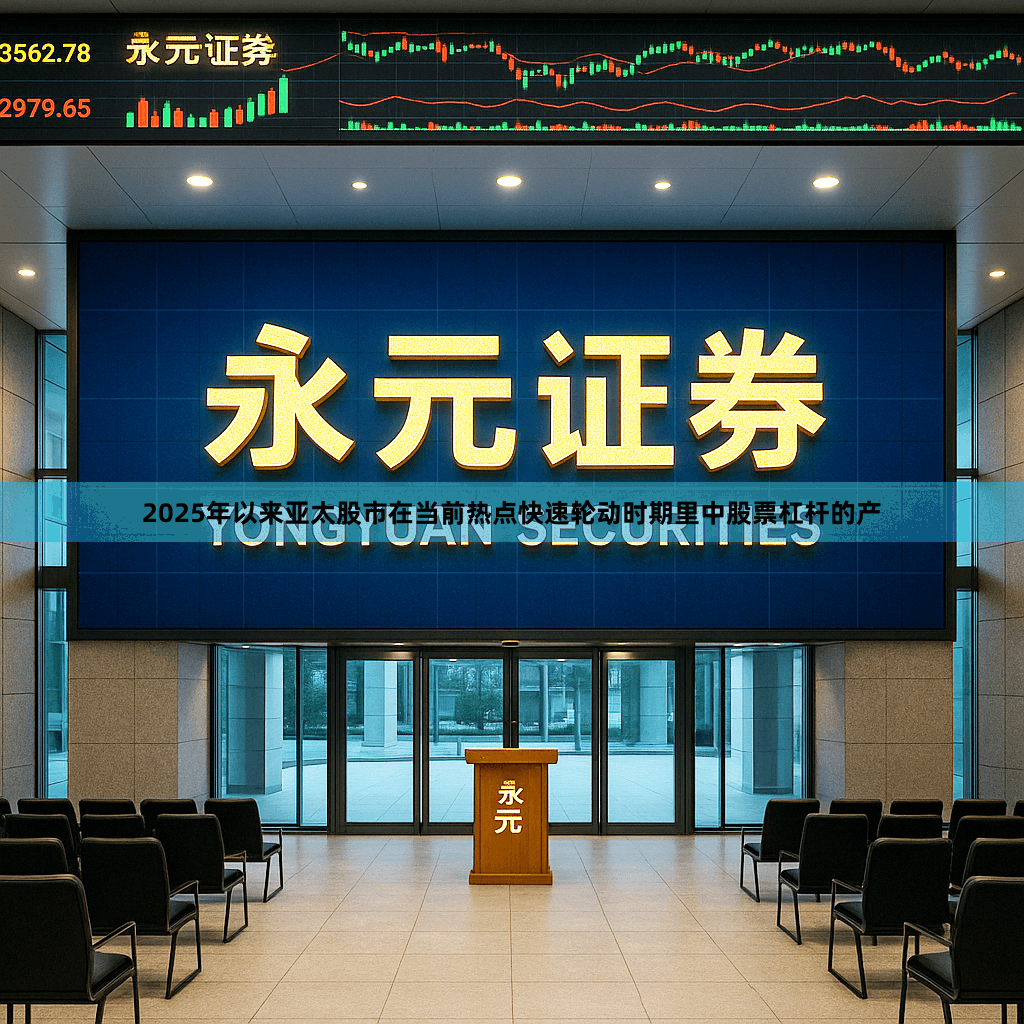 2025年以来亚太股市在当前热点快速轮动时期里中股票杠杆的产