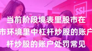 当前阶段境表里股市在当前颠簸市环境里中杠杆炒股的账户处罚常见