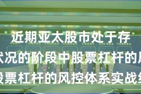 近期亚太股市处于存量博弈状况的阶段中股票杠杆的风控体系实战经
