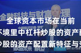 全球资本市场在当前震荡市环境里中杠杆炒股的资产配置新特征与变