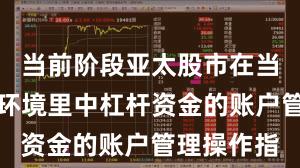 当前阶段亚太股市在当前震荡市环境里中杠杆资金的账户管理操作指