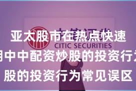 亚太股市在热点快速轮动时期中中配资炒股的投资行为常见误区
