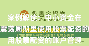 案例解读：中小资金在当前宽幅震荡周期里使用股票配资的账户管理
