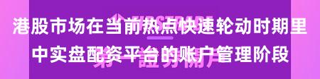 港股市场在当前热点快速轮动时期里中实盘配资平台的账户管理阶段
