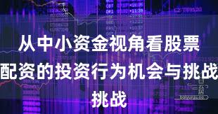 从中小资金视角看股票配资的投资行为机会与挑战