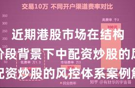 近期港股市场在结构性行情阶段背景下中配资炒股的风控体系案例解