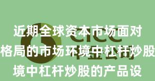 近期全球资本市场面对存量博弈格局的市场环境中杠杆炒股的产品设