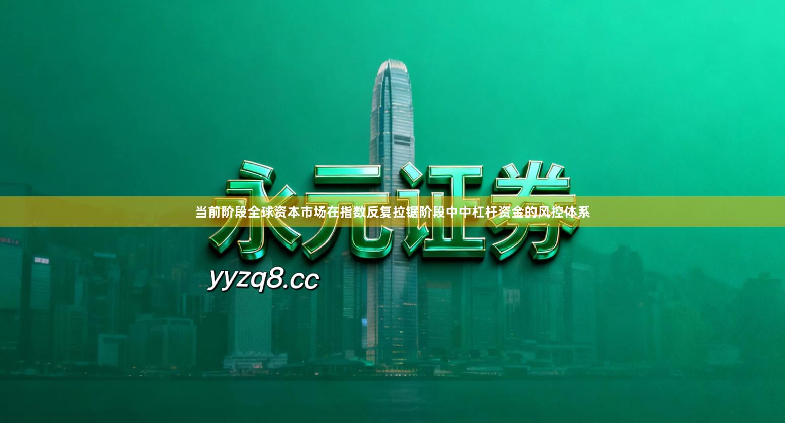 当前阶段全球资本市场在指数反复拉锯阶段中中杠杆资金的风控体系