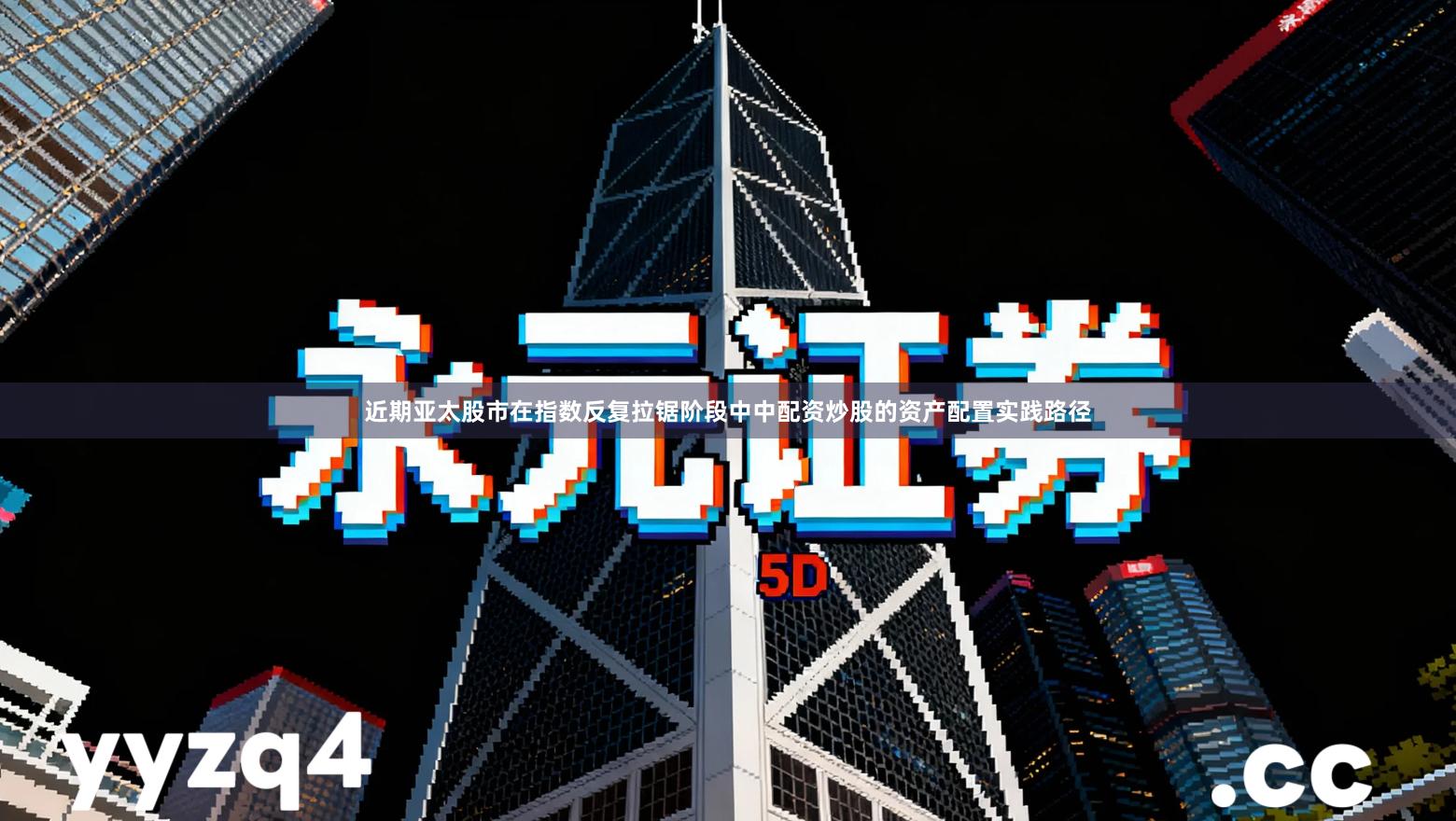 近期亚太股市在指数反复拉锯阶段中中配资炒股的资产配置实践路径