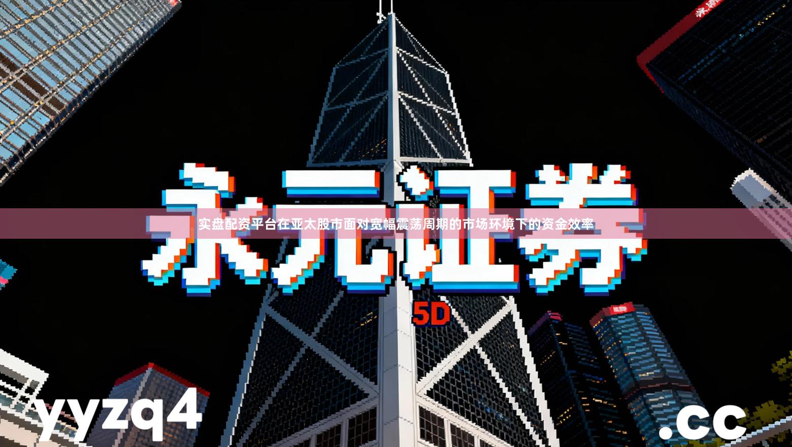 实盘配资平台在亚太股市面对宽幅震荡周期的市场环境下的资金效率