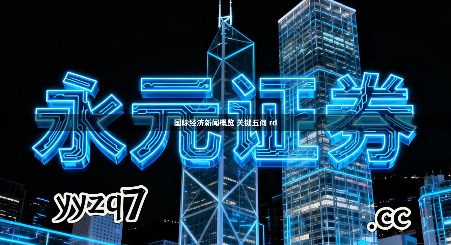 国际经济新闻概览 关键五问 rd