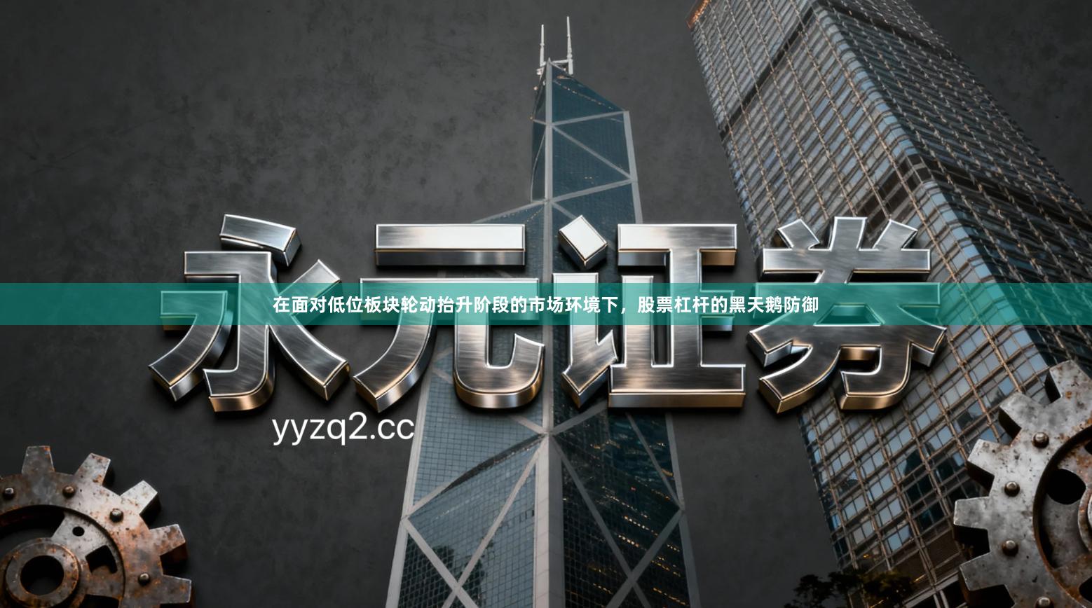 在面对低位板块轮动抬升阶段的市场环境下，股票杠杆的黑天鹅防御