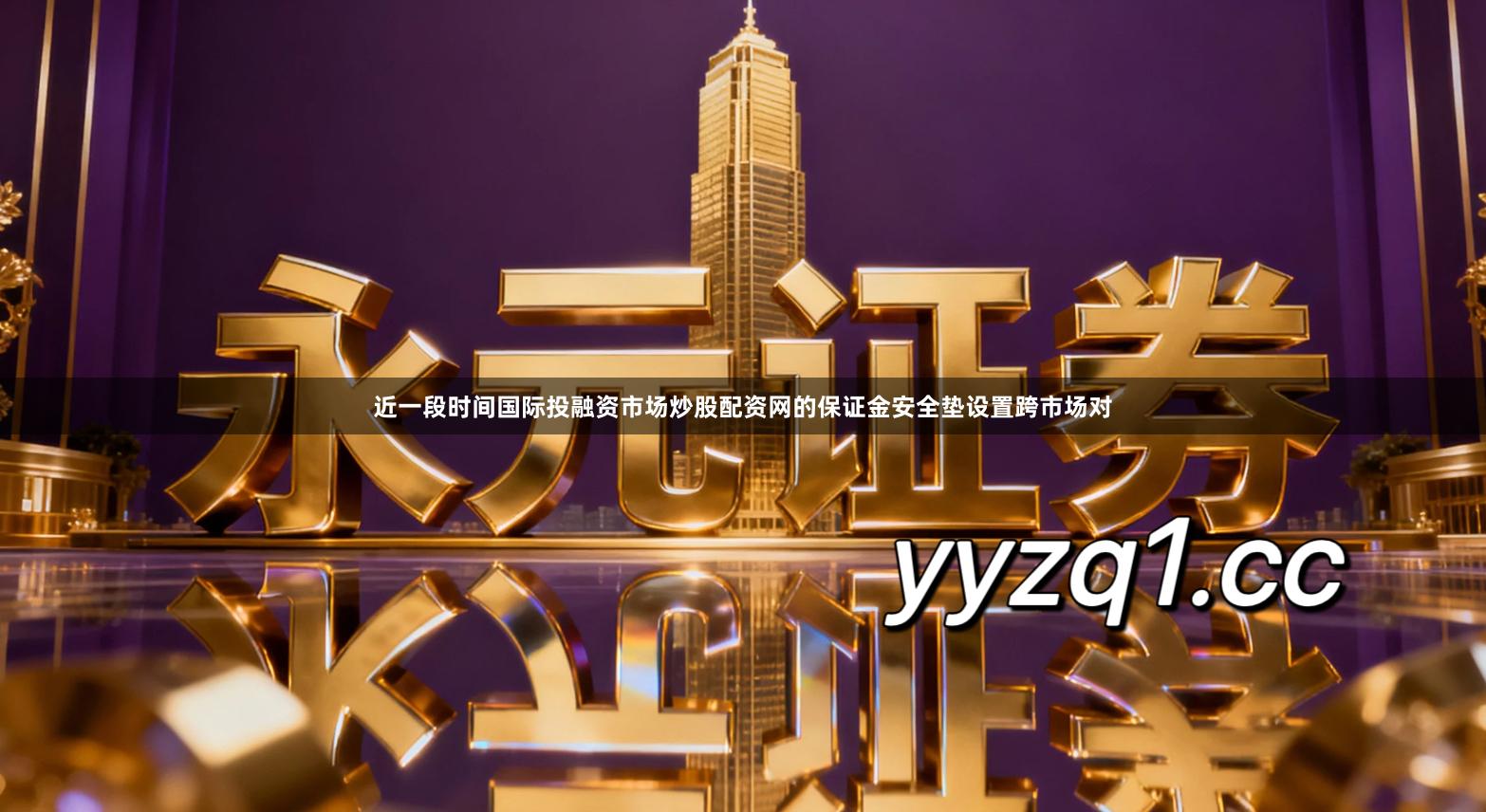 近一段时间国际投融资市场炒股配资网的保证金安全垫设置跨市场对
