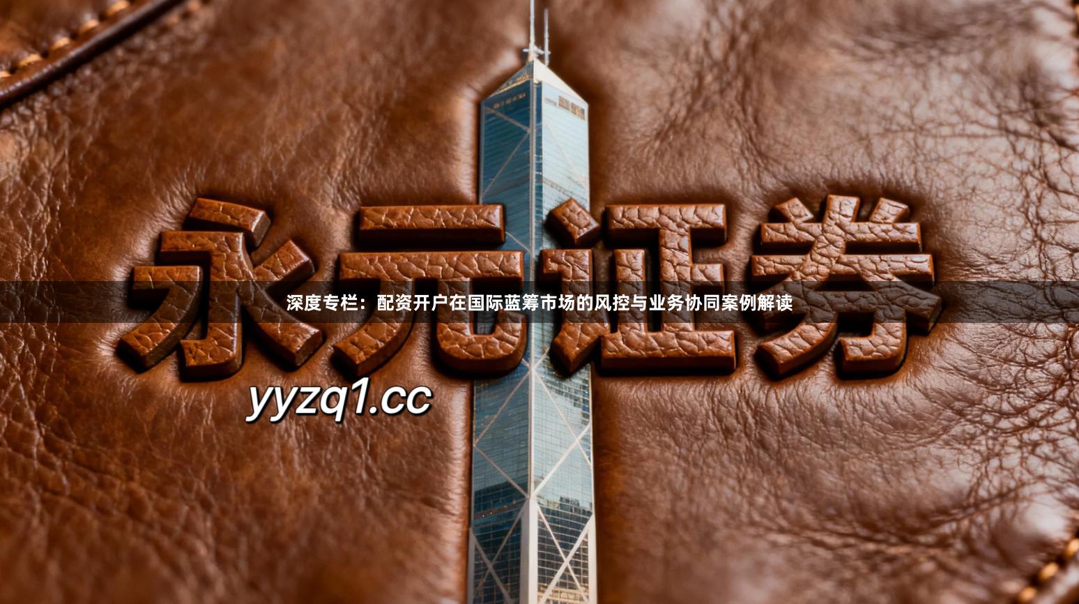 深度专栏：配资开户在国际蓝筹市场的风控与业务协同案例解读