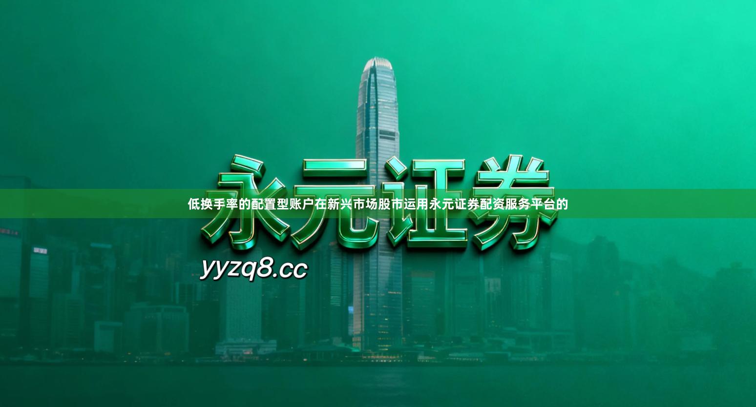 低换手率的配置型账户在新兴市场股市运用永元证券配资服务平台的