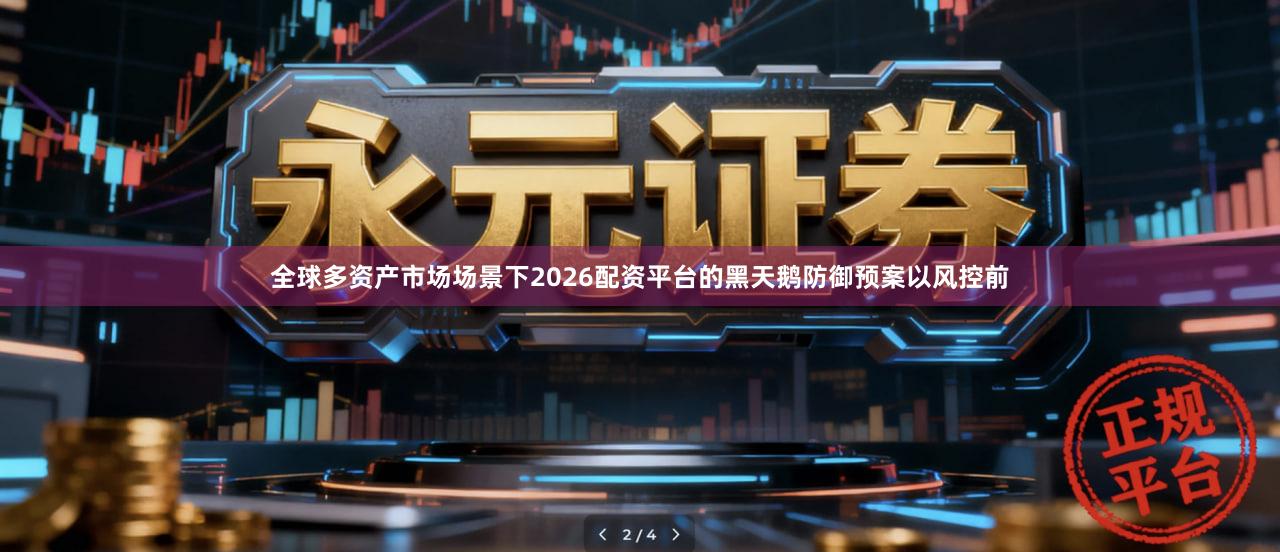 全球多资产市场场景下2026配资平台的黑天鹅防御预案以风控前