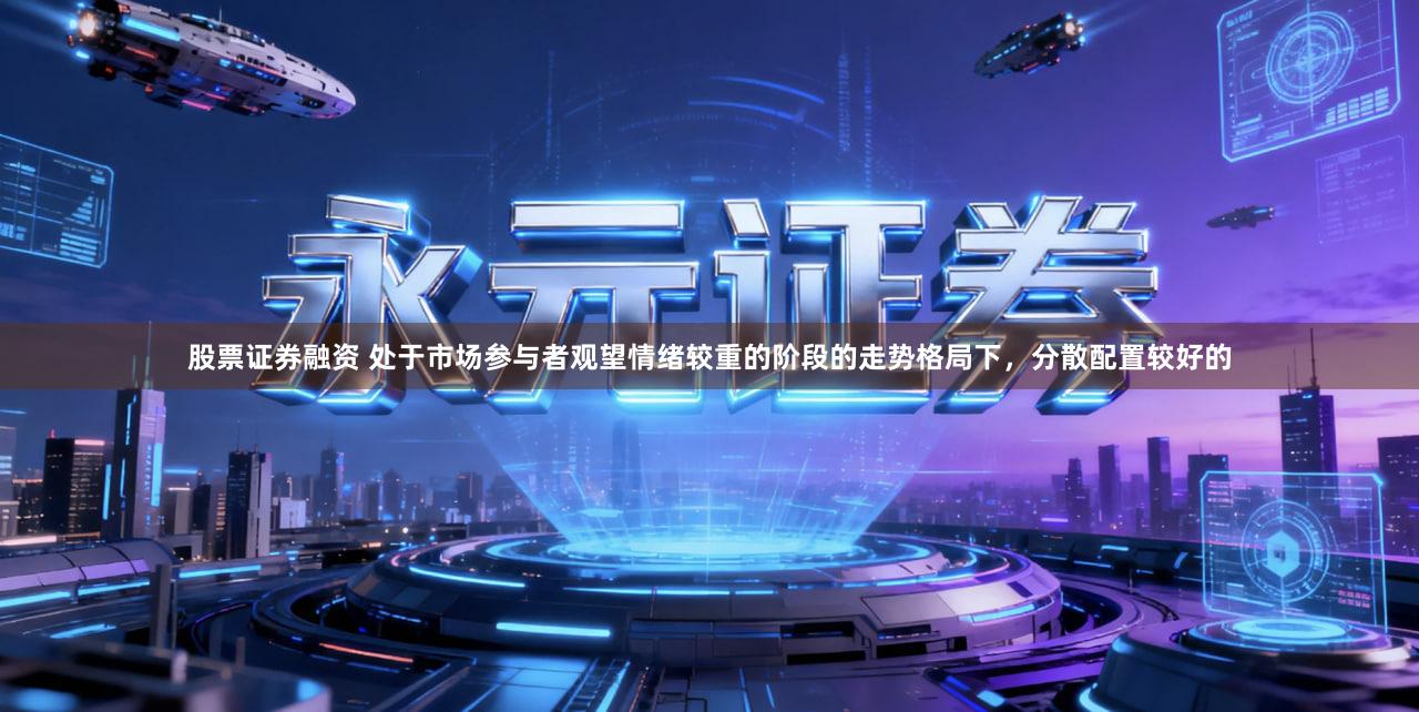 股票证券融资 处于市场参与者观望情绪较重的阶段的走势格局下，分散配置较好的