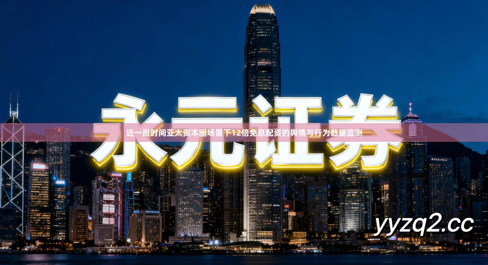 近一段时间亚太资本圈场景下12倍免息配资的舆情与行为数据监测